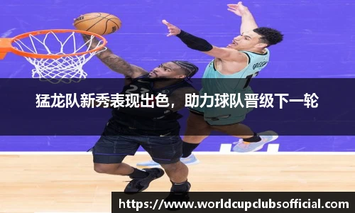 猛龙队新秀表现出色，助力球队晋级下一轮