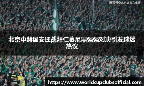 北京中赫国安迎战拜仁慕尼黑强强对决引发球迷热议