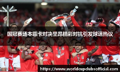 国冠赛场本菲卡对决里昂精彩对抗引发球迷热议