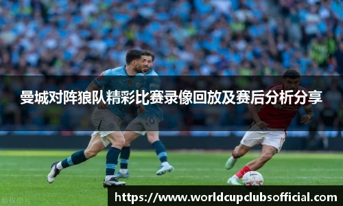 曼城对阵狼队精彩比赛录像回放及赛后分析分享