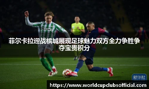 菲尔卡拉迎战槟城展现足球魅力双方全力争胜争夺宝贵积分